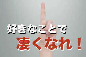 好きなことだけ極めれば勝てる【これからの時代の新しい生き方】